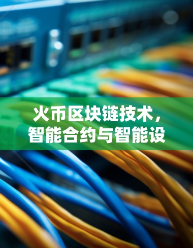 火币区块链技术,智能合约与智能设备创新 火币区块链技术,智能合约与智能设备创新