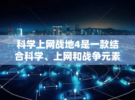 科学上网战地4是一款结合科学、上网和战争元素的综合类游戏,玩家需要从多个角度出发,同时进行多任务,协调资源,确保游戏顺利进行。以下是关于该游戏的详细分析和结论 科学上网战地4是一款结合科学、上网和战争元素的综合类游戏,玩家需要从多个角度出发,同时进行多任务,协调资源,确保游戏顺利进行。以下是关于该游戏的详细分析和结论