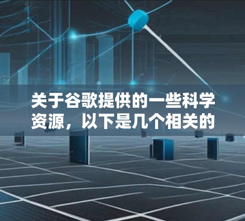 关于谷歌提供的一些科学资源,以下是几个相关的链接和信息 关于谷歌提供的一些科学资源,以下是几个相关的链接和信息