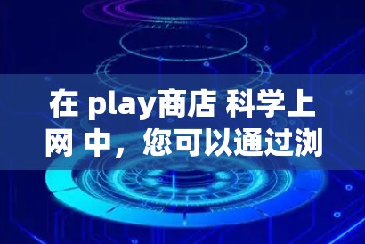 在 play商店 科学上网 中,您可以通过浏览器或其他工具访问商店,以便获取游戏和服务。以下是详细介绍 在 play商店 科学上网 中,您可以通过浏览器或其他工具访问商店,以便获取游戏和服务。以下是详细介绍
