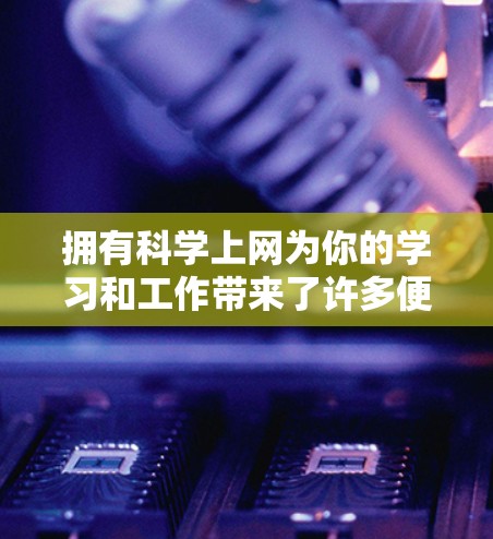 拥有科学上网为你的学习和工作带来了许多便利,以下是一些你可能感兴趣的科学上网功能及其使用方法 拥有科学上网为你的学习和工作带来了许多便利,以下是一些你可能感兴趣的科学上网功能及其使用方法