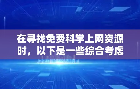 在寻找免费科学上网资源时，以下是一些综合考虑的因素和推荐