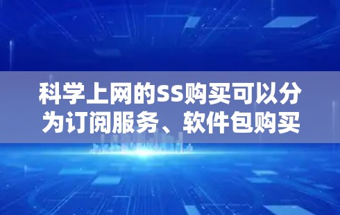 科学上网的SS购买可以分为订阅服务、软件包购买和设备购买三种类型,每种类型都有其独特的优势和适用场景。以下是对每种购买方式的详细分析 科学上网的SS购买可以分为订阅服务、软件包购买和设备购买三种类型,每种类型都有其独特的优势和适用场景。以下是对每种购买方式的详细分析