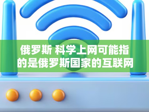 俄罗斯 科学上网可能指的是俄罗斯国家的互联网情况、科学研究的活动或者网络环境对科学的影响。以下是对这一问题的详细分析 俄罗斯 科学上网可能指的是俄罗斯国家的互联网情况、科学研究的活动或者网络环境对科学的影响。以下是对这一问题的详细分析
