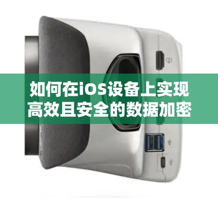 如何在iOS设备上实现高效且安全的数据加密 如何在iOS设备上实现高效且安全的数据加密