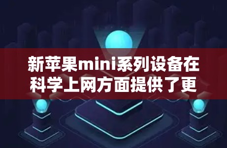 新苹果mini系列设备在科学上网方面提供了更高级的保护功能和更高的性能,这些都是为了满足用户对更安全和更高效的上网体验的需求。以下是关于新苹果mini设备科学上网的一些关键信息 新苹果mini系列设备在科学上网方面提供了更高级的保护功能和更高的性能,这些都是为了满足用户对更安全和更高效的上网体验的需求。以下是关于新苹果mini设备科学上网的一些关键信息
