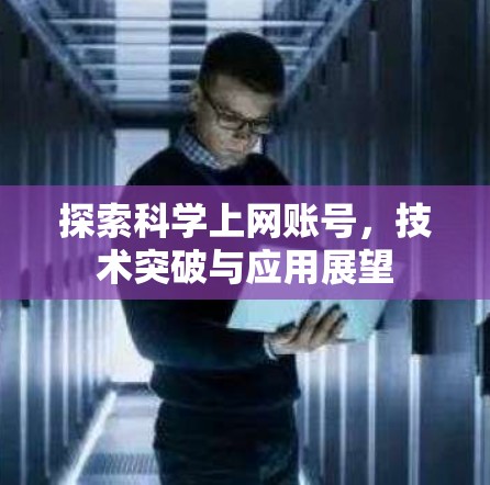 探索科学上网账号,技术突破与应用展望 探索科学上网账号,技术突破与应用展望