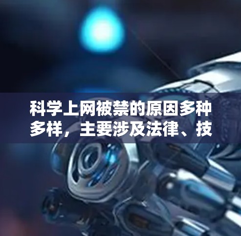科学上网被禁的原因多种多样,主要涉及法律、技术、伦理、政策等多个方面。以下是对这些原因的详细分析 科学上网被禁的原因多种多样,主要涉及法律、技术、伦理、政策等多个方面。以下是对这些原因的详细分析
