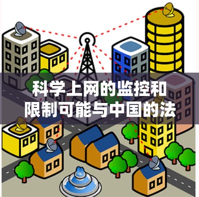 科学上网的监控和限制可能与中国的法律法规、政策和网络安全相关。以下是一些可能的原因和影响 科学上网的监控和限制可能与中国的法律法规、政策和网络安全相关。以下是一些可能的原因和影响