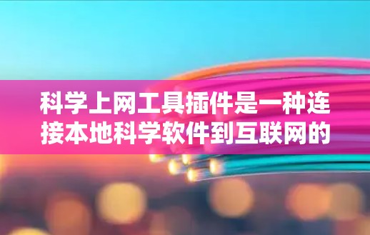科学上网工具插件是一种连接本地科学软件到互联网的工具,提供了一种方便的解决方案。这些插件通过网络连接,允许用户在本地运行科学计算、数据分析等软件。以下是对科学上网工具插件的详细总结 科学上网工具插件是一种连接本地科学软件到互联网的工具,提供了一种方便的解决方案。这些插件通过网络连接,允许用户在本地运行科学计算、数据分析等软件。以下是对科学上网工具插件的详细总结