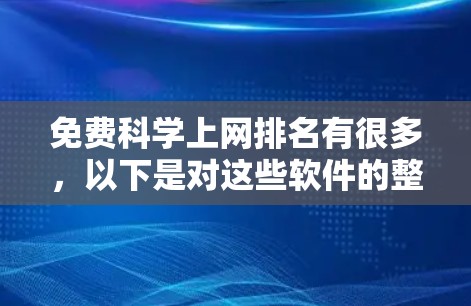 免费科学上网排名有很多,以下是对这些软件的整理和总结,帮助您选择最适合的 免费科学上网排名有很多,以下是对这些软件的整理和总结,帮助您选择最适合的