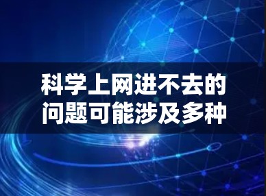 科学上网进不去的问题可能涉及多种原因,建议从以下步骤排查和解决 科学上网进不去的问题可能涉及多种原因,建议从以下步骤排查和解决