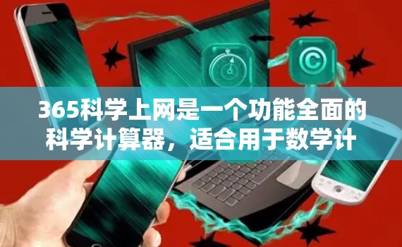 365科学上网是一个功能全面的科学计算器,适合用于数学计算和科学问题解决。以下是关于它的详细信息 365科学上网是一个功能全面的科学计算器,适合用于数学计算和科学问题解决。以下是关于它的详细信息