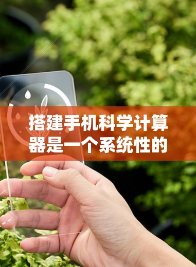 搭建手机科学计算器是一个系统性的过程,涉及多方面的技能和知识。以下是一个详细且结构化的指南,帮助你完成这个任务 搭建手机科学计算器是一个系统性的过程,涉及多方面的技能和知识。以下是一个详细且结构化的指南,帮助你完成这个任务