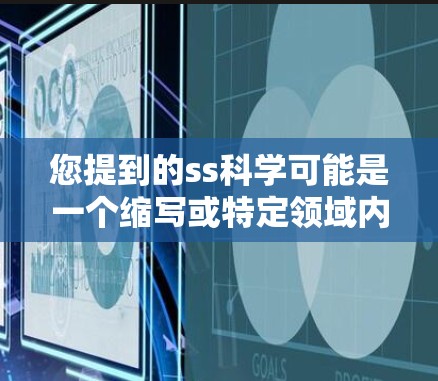 您提到的ss科学可能是一个缩写或特定领域内的术语,但目前没有明确的定义。为了帮助您解决问题,我需要更多的信息。以下是可能的解释和建议 您提到的ss科学可能是一个缩写或特定领域内的术语,但目前没有明确的定义。为了帮助您解决问题,我需要更多的信息。以下是可能的解释和建议
