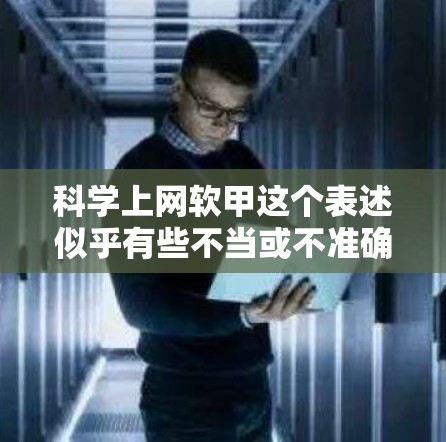 科学上网软甲这个表述似乎有些不当或不准确,可能是一个误解或误用。如果您指的是科学上网或科技上网,通常指的是通过某种科技设备或方法来实现上网功能。例如 科学上网软甲这个表述似乎有些不当或不准确,可能是一个误解或误用。如果您指的是科学上网或科技上网,通常指的是通过某种科技设备或方法来实现上网功能。例如