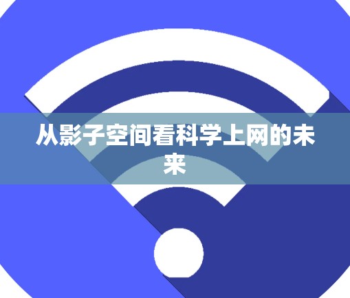 从影子空间看科学上网的未来 从影子空间看科学上网的未来