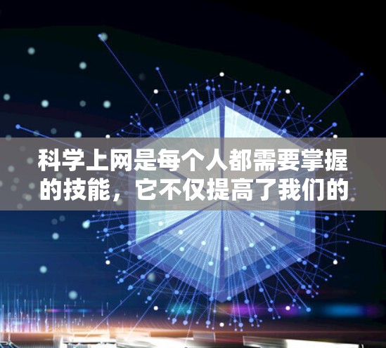 科学上网是每个人都需要掌握的技能，它不仅提高了我们的生活质量，还帮助我们更好地应对数字时代的问题。以下是一些科学上网的建议，帮助您在互联网环境中高效且安全地使用