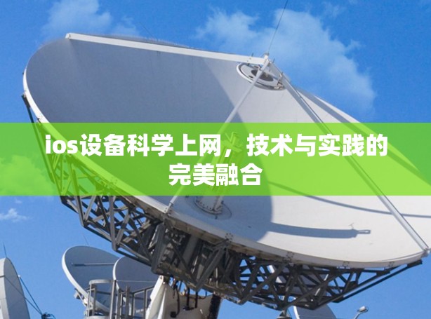 ios设备科学上网,技术与实践的完美融合 ios设备科学上网,技术与实践的完美融合