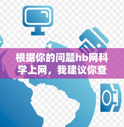 根据你的问题hb网科学上网,我建议你查阅以下信息来获取更多关于hb网的信息 根据你的问题hb网科学上网,我建议你查阅以下信息来获取更多关于hb网的信息