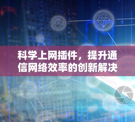 科学上网插件,提升通信网络效率的创新解决方案 科学上网插件,提升通信网络效率的创新解决方案