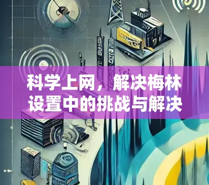 科学上网,解决梅林设置中的挑战与解决方案—探索未来网络世界 科学上网,解决梅林设置中的挑战与解决方案—探索未来网络世界