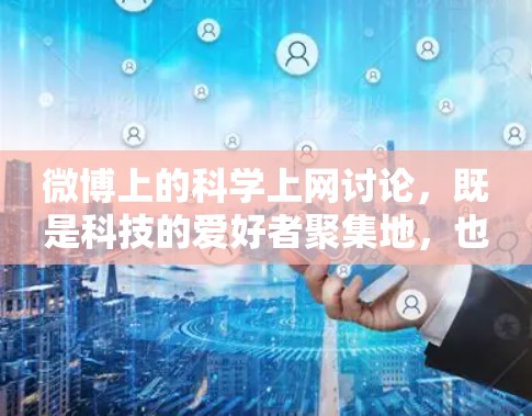 微博上的科学上网讨论，既是科技的爱好者聚集地，也是对现代科技关注的平台，具有以下意义