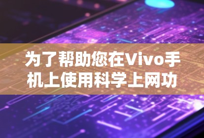 为了帮助您在Vivo手机上使用科学上网功能,以下是一步步的指南 为了帮助您在Vivo手机上使用科学上网功能,以下是一步步的指南