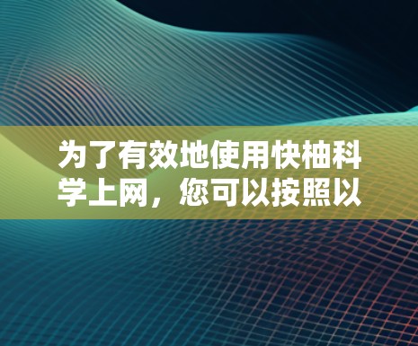 为了有效地使用快柚科学上网,您可以按照以下步骤进行 为了有效地使用快柚科学上网,您可以按照以下步骤进行