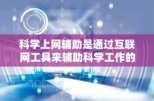 科学上网辅助是通过互联网工具来辅助科学工作的方法,涵盖多个领域,如科学实验、数据分析、写作和教育。以下是对该概念的详细分析和总结 科学上网辅助是通过互联网工具来辅助科学工作的方法,涵盖多个领域,如科学实验、数据分析、写作和教育。以下是对该概念的详细分析和总结