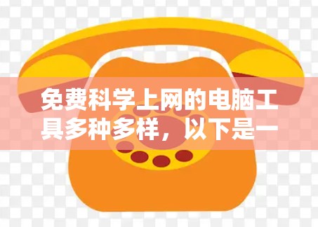 免费科学上网的电脑工具多种多样，以下是一些推荐的选项