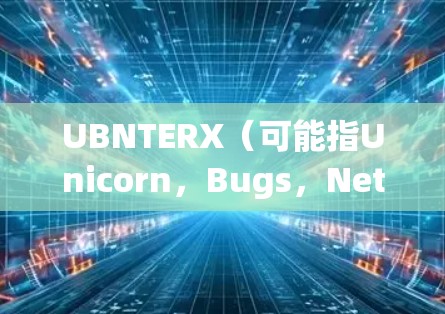 UBNTERX(可能指Unicorn,Bugs,Network,Terminal)是一个与网络相关的软件名称,具体含义可能因上下文而异。以下是一些可能的解释 UBNTERX(可能指Unicorn,Bugs,Network,Terminal)是一个与网络相关的软件名称,具体含义可能因上下文而异。以下是一些可能的解释