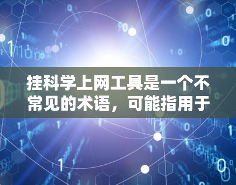 挂科学上网工具是一个不常见的术语,可能指用于禁用或挂断科学计算工具、网站或软件的工具。以下是对该术语的详细解释 挂科学上网工具是一个不常见的术语,可能指用于禁用或挂断科学计算工具、网站或软件的工具。以下是对该术语的详细解释