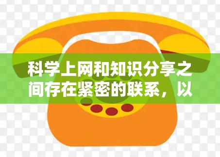 科学上网和知识分享之间存在紧密的联系，以下是逐步的解释和总结