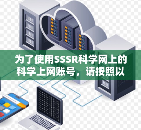 为了使用SSSR科学网上的科学上网账号,请按照以下步骤操作 为了使用SSSR科学网上的科学上网账号,请按照以下步骤操作