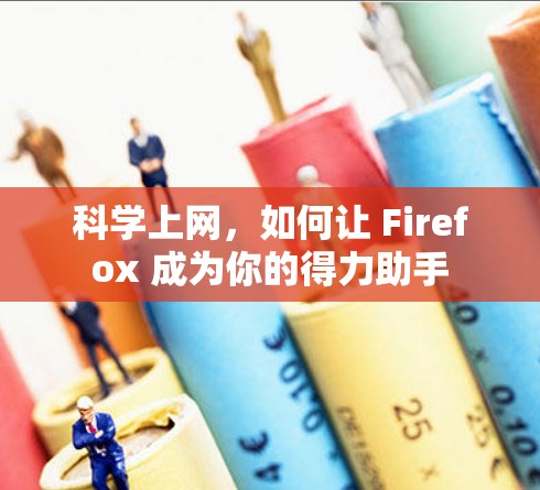 科学上网,如何让 Firefox 成为你的得力助手 科学上网,如何让 Firefox 成为你的得力助手