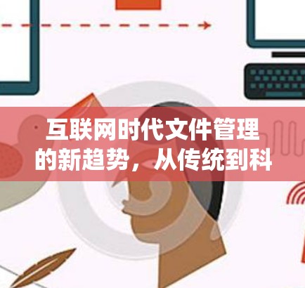 互联网时代文件管理的新趋势,从传统到科技的密码 互联网时代文件管理的新趋势,从传统到科技的密码