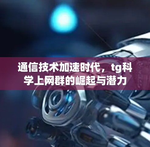 通信技术加速时代,tg科学上网群的崛起与潜力 通信技术加速时代,tg科学上网群的崛起与潜力