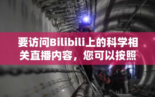 要访问Bilibili上的科学相关直播内容，您可以按照以下步骤操作