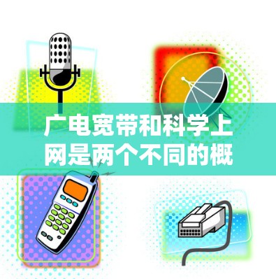 广电宽带和科学上网是两个不同的概念,但它们在现代网络技术中扮演着重要角色。以下是对这两者的一些详细分析 广电宽带和科学上网是两个不同的概念,但它们在现代网络技术中扮演着重要角色。以下是对这两者的一些详细分析