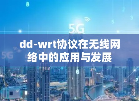 dd-wrt协议在无线网络中的应用与发展 dd-wrt协议在无线网络中的应用与发展