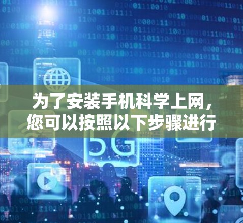 为了安装手机科学上网,您可以按照以下步骤进行 为了安装手机科学上网,您可以按照以下步骤进行