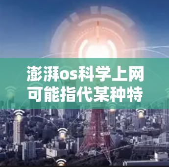 澎湃os科学上网可能指代某种特定的科学计算工具或软件。以下是一些可能的解释和建议 澎湃os科学上网可能指代某种特定的科学计算工具或软件。以下是一些可能的解释和建议