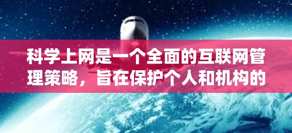 科学上网是一个全面的互联网管理策略,旨在保护个人和机构的数据安全。以下是一个系统化的指南,帮助您科学使用互联网 科学上网是一个全面的互联网管理策略,旨在保护个人和机构的数据安全。以下是一个系统化的指南,帮助您科学使用互联网
