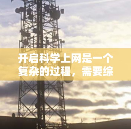 开启科学上网是一个复杂的过程,需要综合考虑多个因素。以下是一个有条理的指南,帮助你顺利启动科学上网 开启科学上网是一个复杂的过程,需要综合考虑多个因素。以下是一个有条理的指南,帮助你顺利启动科学上网