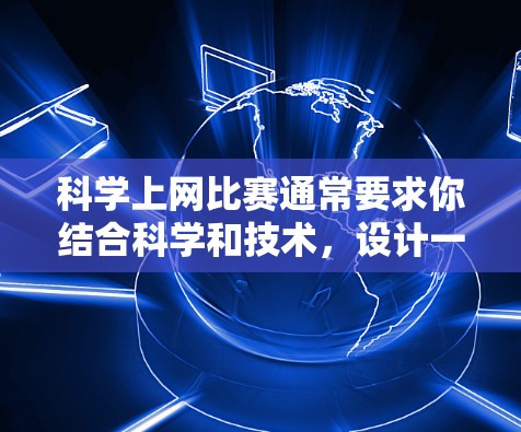 科学上网比赛通常要求你结合科学和技术,设计一个项目来解决科学问题或进行创新研究。以下是设计一个科学上网项目的一般步骤 科学上网比赛通常要求你结合科学和技术,设计一个项目来解决科学问题或进行创新研究。以下是设计一个科学上网项目的一般步骤