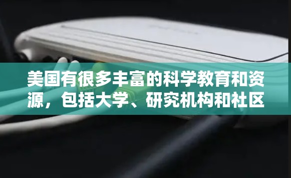 美国有很多丰富的科学教育和资源,包括大学、研究机构和社区。以下是一些关于美国科学上网的信息 美国有很多丰富的科学教育和资源,包括大学、研究机构和社区。以下是一些关于美国科学上网的信息