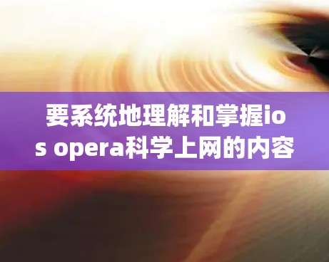 要系统地理解和掌握ios opera科学上网的内容，可以按照以下步骤进行