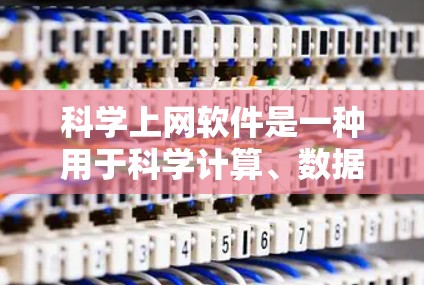 科学上网软件是一种用于科学计算、数据分析和图形绘制的工具,广泛应用于科学实验、教育和工程领域。以下是这些软件的详细介绍 科学上网软件是一种用于科学计算、数据分析和图形绘制的工具,广泛应用于科学实验、教育和工程领域。以下是这些软件的详细介绍
