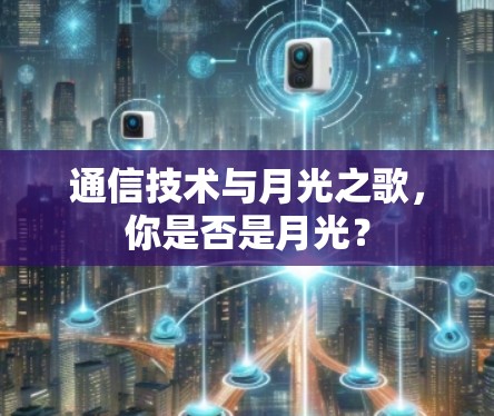 通信技术与月光之歌,你是否是月光? 通信技术与月光之歌,你是否是月光?